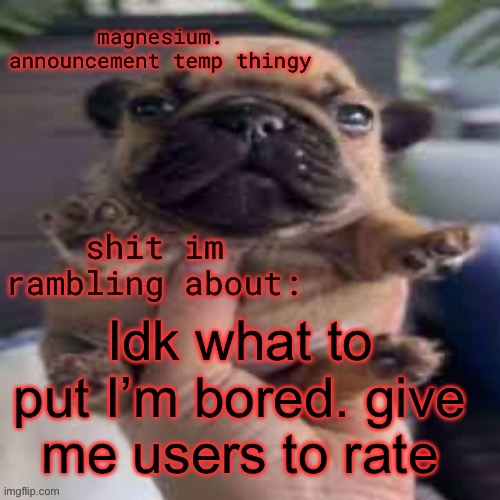 pug temp | Idk what to put I’m bored. give me users to rate | image tagged in pug temp | made w/ Imgflip meme maker