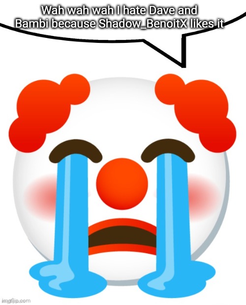 Suck it up Grimcringe | Wah wah wah I hate Dave and Bambi because Shadow_BenoitX likes it | image tagged in crying clown speech bubble | made w/ Imgflip meme maker