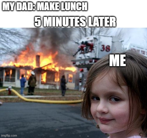 look dad i made lunch | MY DAD: MAKE LUNCH; 5 MINUTES LATER; ME | image tagged in memes,disaster girl,dad,funny memes,lunch | made w/ Imgflip meme maker