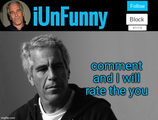 iUnFunny's Epstein template | comment and I will rate the you | image tagged in iunfunny's epstein template | made w/ Imgflip meme maker