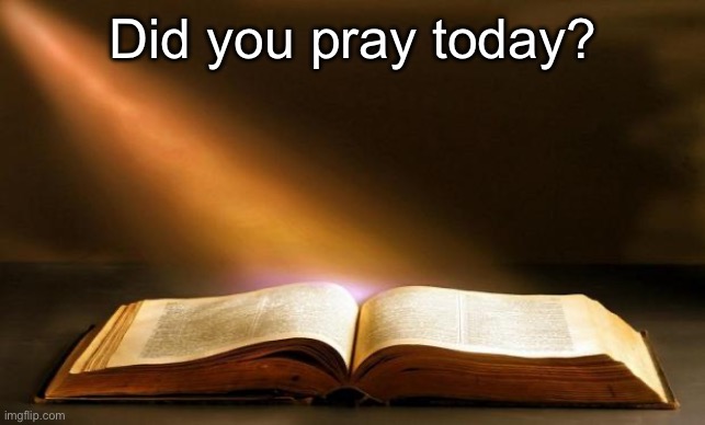 Bible  | Did you pray today? | image tagged in bible | made w/ Imgflip meme maker