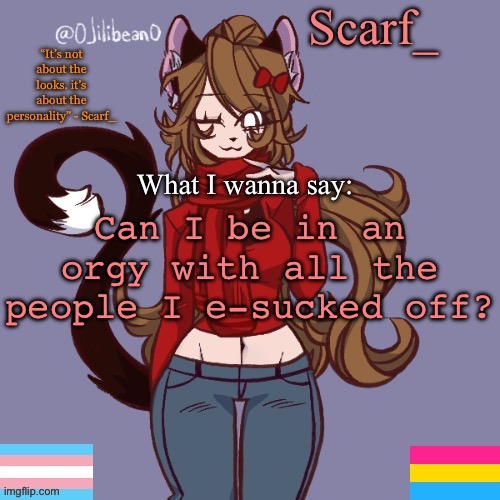 Scarf_ Announcement Template | Can I be in an orgy with all the people I e-sucked off? | image tagged in scarf_ announcement template | made w/ Imgflip meme maker