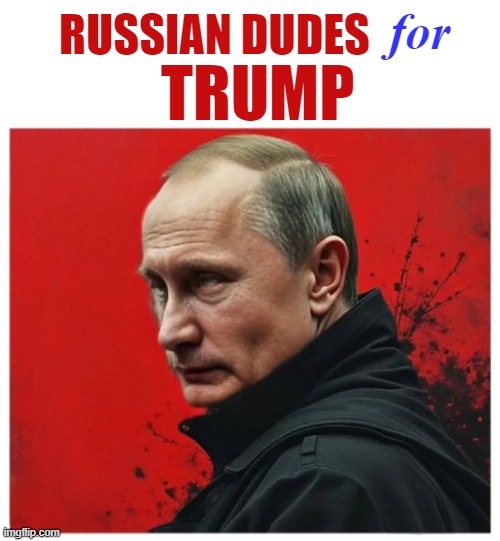 Russian Dudes for Trump | for; RUSSIAN DUDES; TRUMP | image tagged in vladimir putin,donald trump,russians,election 2024,trump putin | made w/ Imgflip meme maker