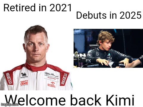 Blank White Template | Debuts in 2025; Retired in 2021; Welcome back Kimi | image tagged in blank white template,formula 1,veteran,mercedes | made w/ Imgflip meme maker