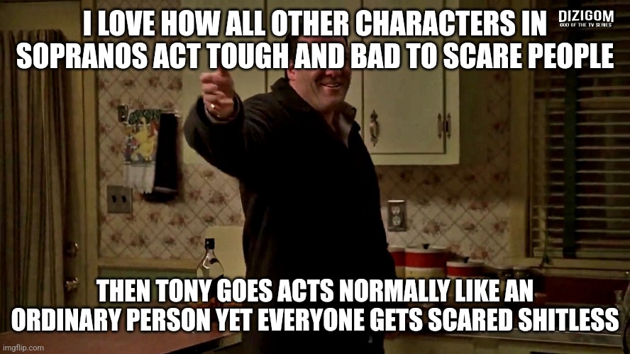 Cheerful Tony Soprano | I LOVE HOW ALL OTHER CHARACTERS IN SOPRANOS ACT TOUGH AND BAD TO SCARE PEOPLE; THEN TONY GOES ACTS NORMALLY LIKE AN ORDINARY PERSON YET EVERYONE GETS SCARED SHITLESS | image tagged in cheerful tony soprano | made w/ Imgflip meme maker