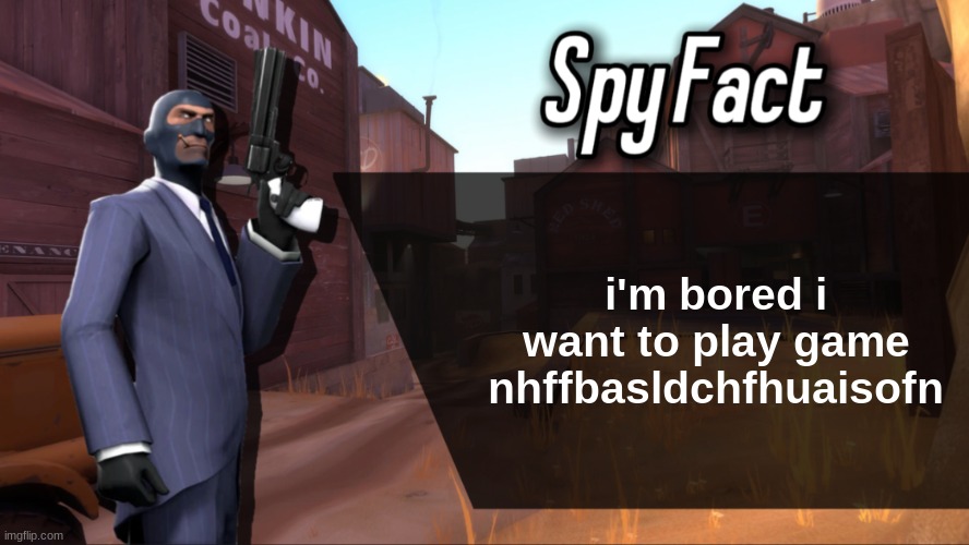 Spy Fact | i'm bored i want to play game nhffbasldchfhuaisofn | image tagged in spy fact | made w/ Imgflip meme maker