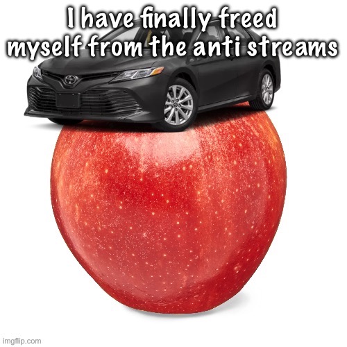 CamryApple | I have finally freed myself from the anti streams | image tagged in camryapple | made w/ Imgflip meme maker