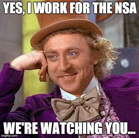 Creepy Condescending Wonka Meme | YES, I WORK FOR THE NSA WE'RE WATCHING YOU... | image tagged in memes,creepy condescending wonka | made w/ Imgflip meme maker