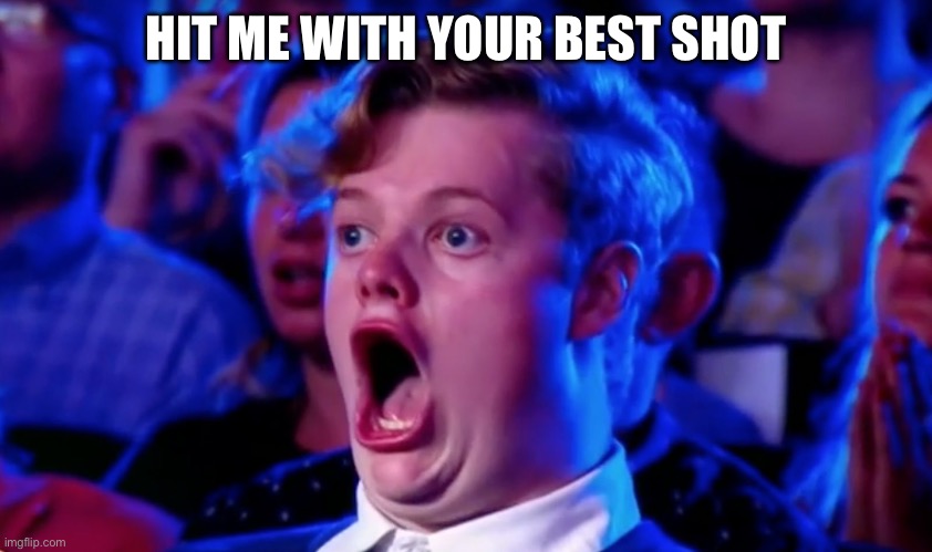 Surprised Open Mouth | HIT ME WITH YOUR BEST SHOT | image tagged in surprised open mouth | made w/ Imgflip meme maker