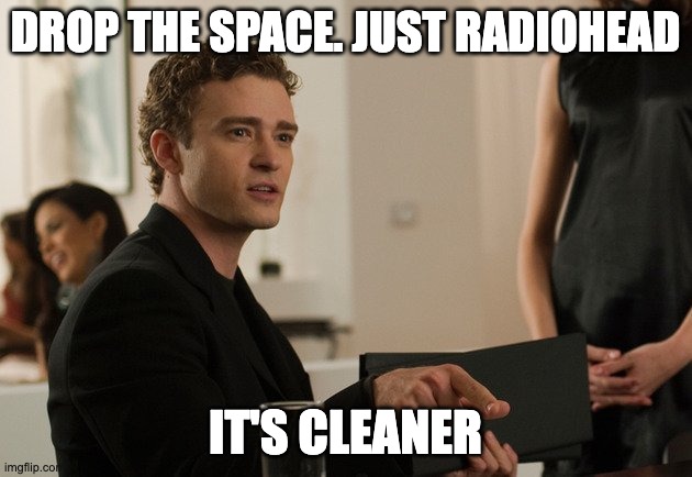 Drop the the | DROP THE SPACE. JUST RADIOHEAD; IT'S CLEANER | image tagged in drop the the | made w/ Imgflip meme maker