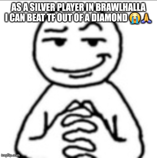 Dubious mf | AS A SILVER PLAYER IN BRAWLHALLA I CAN BEAT TF OUT OF A DIAMOND 😭🙏 | image tagged in dubious mf | made w/ Imgflip meme maker