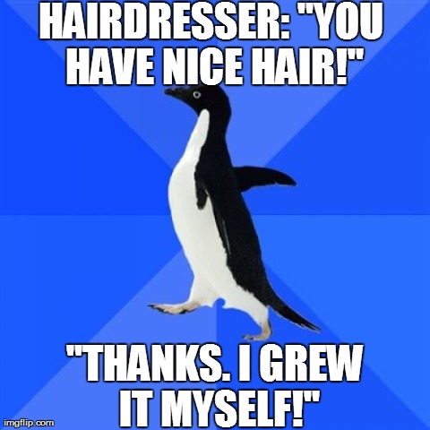 Socially Awkward Penguin Meme | HAIRDRESSER: "YOU HAVE NICE HAIR!" "THANKS. I GREW IT MYSELF!" | image tagged in memes,socially awkward penguin | made w/ Imgflip meme maker