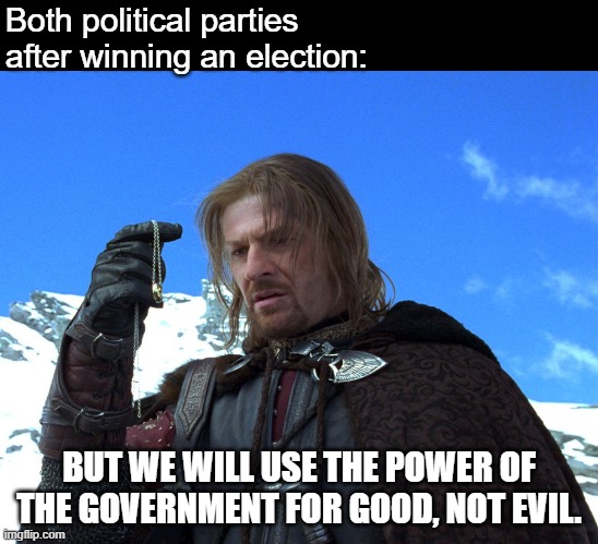 Boromir holding the Ring | Both political parties after winning an election:; BUT WE WILL USE THE POWER OF THE GOVERNMENT FOR GOOD, NOT EVIL. | image tagged in boromir holding the ring | made w/ Imgflip meme maker