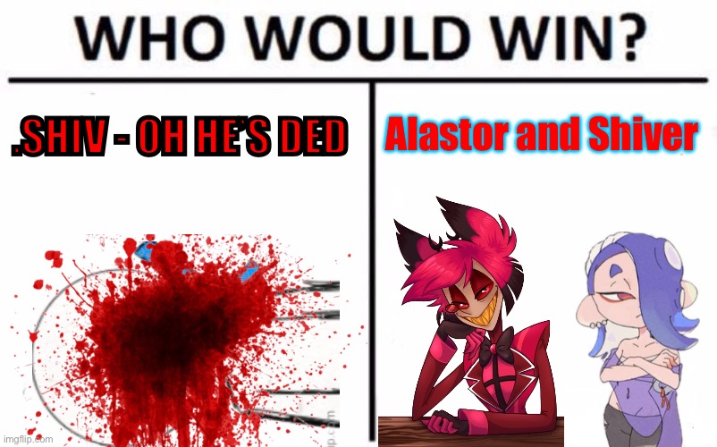 wtf happened!?! | .SHIV - OH HE’S DED; Alastor and Shiver | image tagged in memes,who would win | made w/ Imgflip meme maker