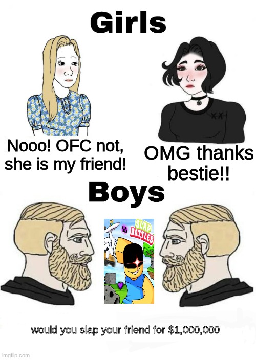 Boys vs Girls | Nooo! OFC not, she is my friend! OMG thanks bestie!! would you slap your friend for $1,000,000 | image tagged in girls vs boys | made w/ Imgflip meme maker