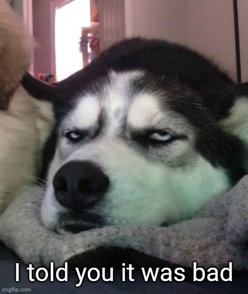 I told you it was bad | made w/ Imgflip meme maker