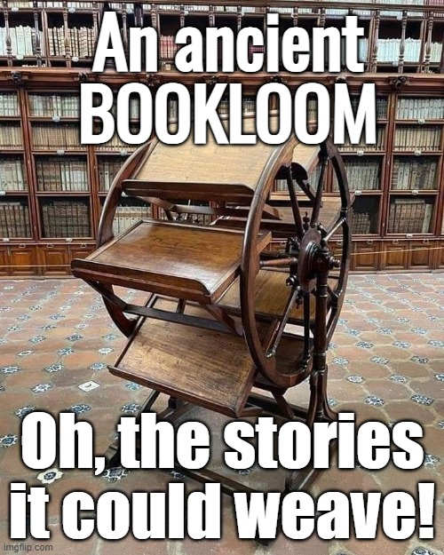 Ancient Bookloom | An ancient BOOKLOOM; Oh, the stories it could weave! | image tagged in satire,library | made w/ Imgflip meme maker