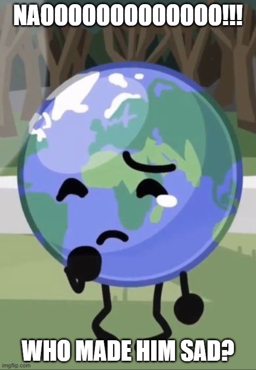 Who Made My Planetoid Boi Sad? | NAOOOOOOOOOOOOO!!! WHO MADE HIM SAD? | image tagged in sad earth,planetoid boi energy,generic object battle,eearth,cutie wittle pwanetoid boi,who made him sad | made w/ Imgflip meme maker