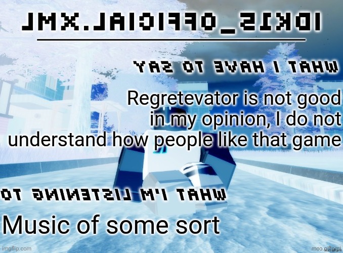 tnemecnuonna LMX.laiciffO_51kdI | Regretevator is not good in my opinion, I do not understand how people like that game; Music of some sort | image tagged in tnemecnuonna lmx laiciffo_51kdi | made w/ Imgflip meme maker