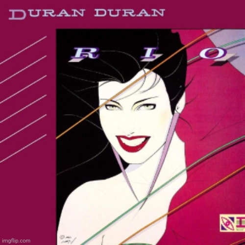 Rio by Duran Duran. New wave but better | image tagged in rio,duran duran,new wave,1982 | made w/ Imgflip meme maker