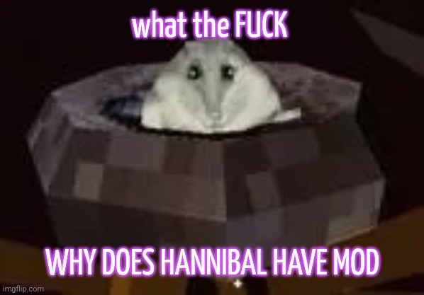 it's so joever... | what the FUCK; WHY DOES HANNIBAL HAVE MOD | image tagged in flor | made w/ Imgflip meme maker