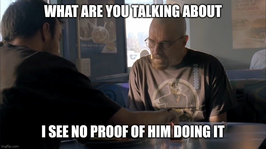 jesse what the hell are you talking about | WHAT ARE YOU TALKING ABOUT I SEE NO PROOF OF HIM DOING IT | image tagged in jesse what the hell are you talking about | made w/ Imgflip meme maker