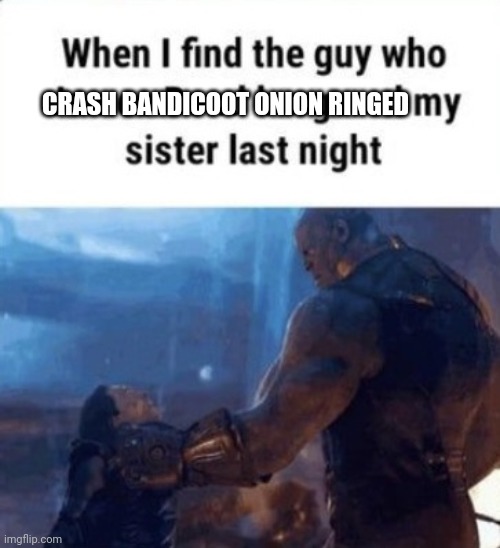 When I find the guy who James Bond burgered my sister last night | CRASH BANDICOOT ONION RINGED | image tagged in when i find the guy who james bond burgered my sister last night | made w/ Imgflip meme maker