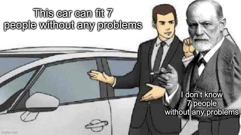 7 seater car | This car can fit 7 people without any problems; I don’t know 7 people without any problems | image tagged in memes,car salesman slaps roof of car,problems,seven | made w/ Imgflip meme maker