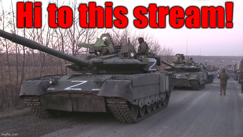 Russian Z Tank | Hi to this stream! | image tagged in russian z tank | made w/ Imgflip meme maker