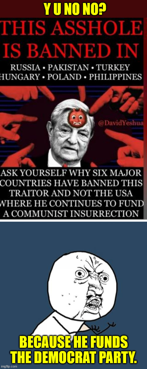 America's haters support democrats | Y U NO NO? BECAUSE HE FUNDS THE DEMOCRAT PARTY. | image tagged in memes,y u no,george soros,hates america,should be deported,supports democrats | made w/ Imgflip meme maker