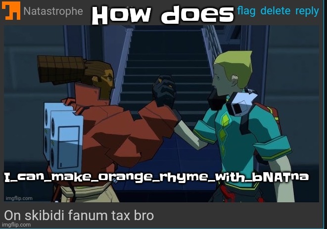 Bornatna | How does; I_can_make_orange_rhyme_with_bNATna | image tagged in on skibidi fanum tax bro | made w/ Imgflip meme maker