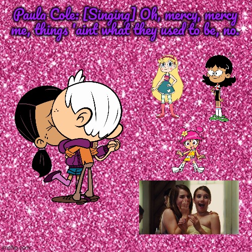 Mercy, Mercy Me (Loud House Tribute) | Paula Cole: [Singing] Oh, mercy, mercy me, things 'aint what they used to be, no. | image tagged in pink sparkle background,the loud house,lincoln loud,ronnie anne,nickelodeon,ronnie anne santiago | made w/ Imgflip meme maker