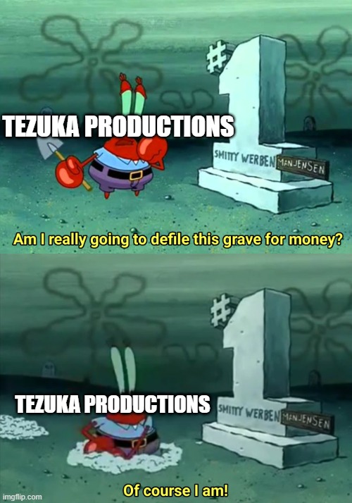 Mr Krabs Am I really going to have to defile this grave for $ | TEZUKA PRODUCTIONS; TEZUKA PRODUCTIONS | image tagged in mr krabs am i really going to have to defile this grave for | made w/ Imgflip meme maker