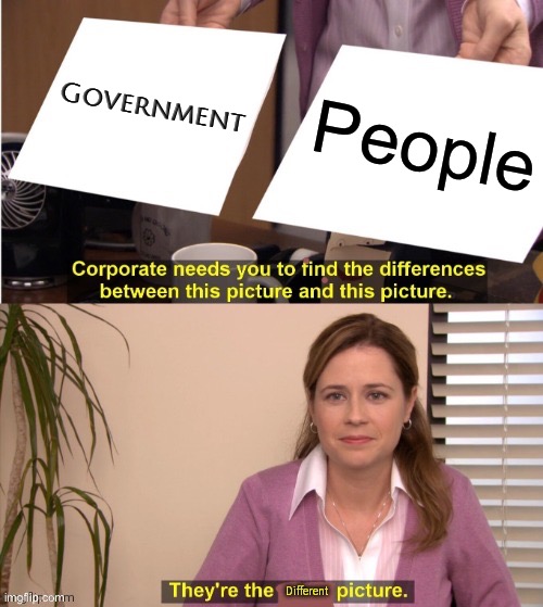 People Are Not Their Governments | Government; People | image tagged in they're the different picture,scumbag government,we the people,government corruption,evil government,big government | made w/ Imgflip meme maker