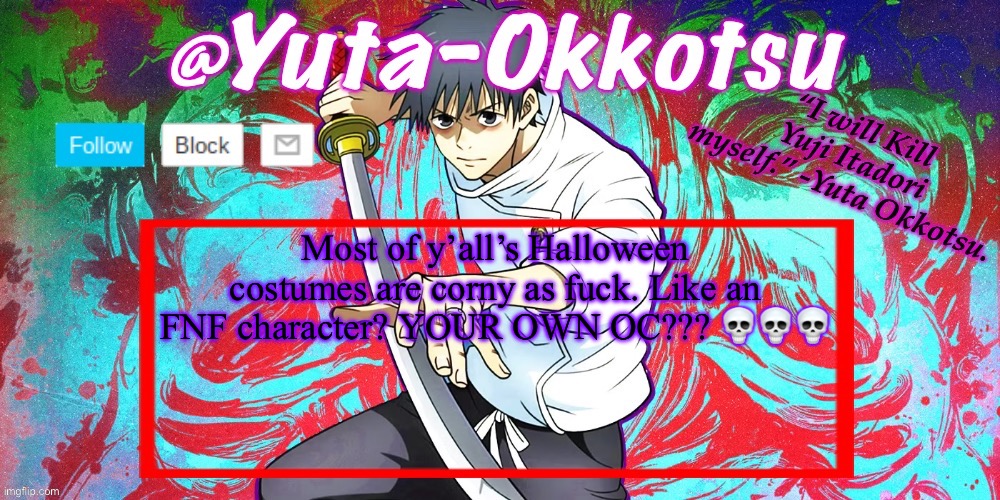 Yuta-Okkotsu Announcement Temp | Most of y’all’s Halloween costumes are corny as fuck. Like an FNF character? YOUR OWN OC??? 💀💀💀 | image tagged in yuta-okkotsu announcement temp | made w/ Imgflip meme maker