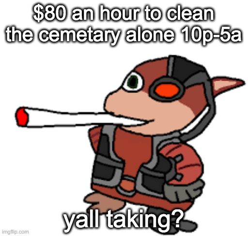 grox with a fat blunt | $80 an hour to clean the cemetary alone 10p-5a; yall taking? | image tagged in grox with a fat blunt | made w/ Imgflip meme maker