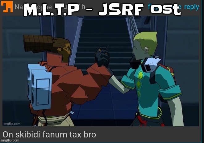 The actual name of the song is insanely fu​cking sus so I had to abbreviated it to not sound sus | M.L.T.P - JSRF ost | image tagged in on skibidi fanum tax bro | made w/ Imgflip meme maker