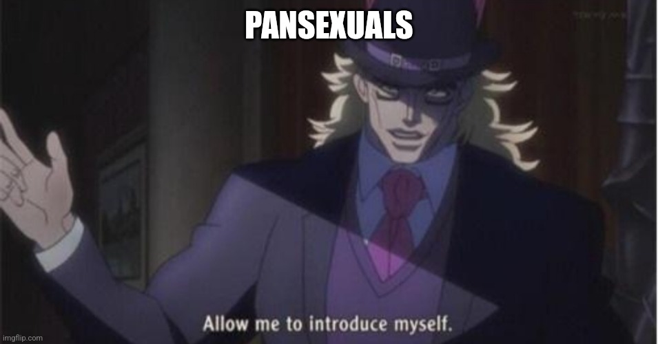 Allow me to introduce myself(jojo) | PANSEXUALS | image tagged in allow me to introduce myself jojo | made w/ Imgflip meme maker