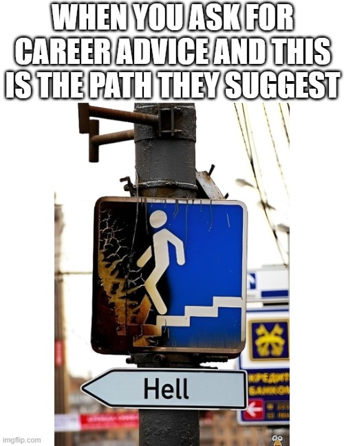 career advice | WHEN YOU ASK FOR CAREER ADVICE AND THIS IS THE PATH THEY SUGGEST | image tagged in career,memes,funny,advice,hilarious memes | made w/ Imgflip meme maker