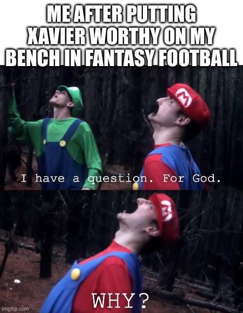 To make things more sad in one of my leagues I had Godwin on my bench | ME AFTER PUTTING XAVIER WORTHY ON MY BENCH IN FANTASY FOOTBALL | image tagged in i have a question for god,fantasy football | made w/ Imgflip meme maker