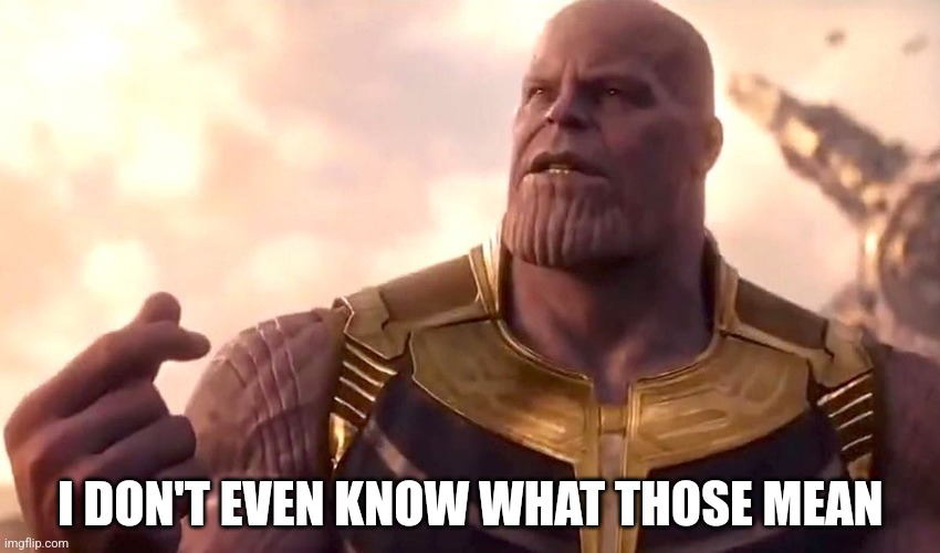 thanos snap | I DON'T EVEN KNOW WHAT THOSE MEAN | image tagged in thanos snap | made w/ Imgflip meme maker