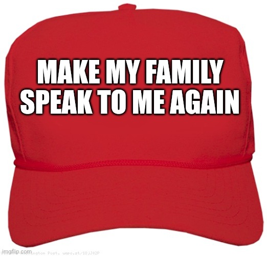 If MAGA hats were honest. | MAKE MY FAMILY
SPEAK TO ME AGAIN | image tagged in red maga hat,maga,blank red maga hat,restraining order,cult,donald trump | made w/ Imgflip meme maker