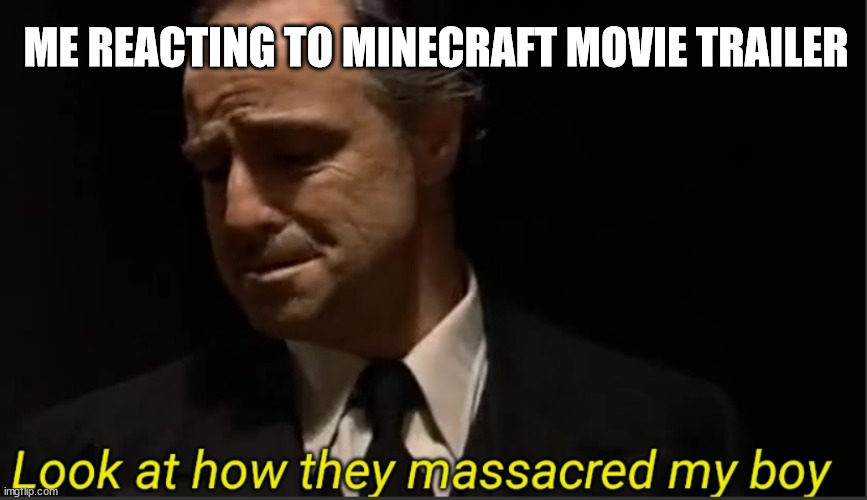 Look at how they massacred my boy | ME REACTING TO MINECRAFT MOVIE TRAILER | image tagged in look at how they massacred my boy | made w/ Imgflip meme maker