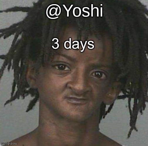 yoshi's cursed mugshot temp | 3 days | image tagged in yoshi's cursed mugshot temp | made w/ Imgflip meme maker