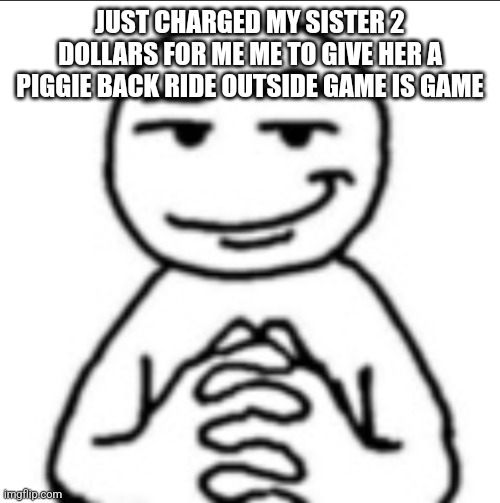 Dubious mf | JUST CHARGED MY SISTER 2 DOLLARS FOR ME ME TO GIVE HER A PIGGIE BACK RIDE OUTSIDE GAME IS GAME | image tagged in dubious mf | made w/ Imgflip meme maker