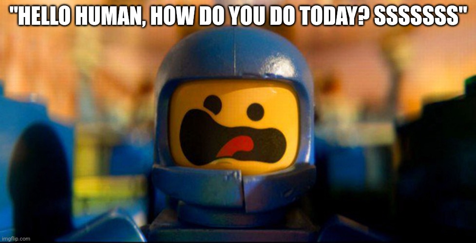 Lego Benny Spaceship Freak Out | "HELLO HUMAN, HOW DO YOU DO TODAY? SSSSSSS" | image tagged in lego benny spaceship freak out | made w/ Imgflip meme maker