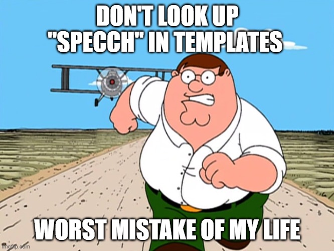 Peter Griffin running away | DON'T LOOK UP "SPECCH" IN TEMPLATES; WORST MISTAKE OF MY LIFE | image tagged in peter griffin running away | made w/ Imgflip meme maker
