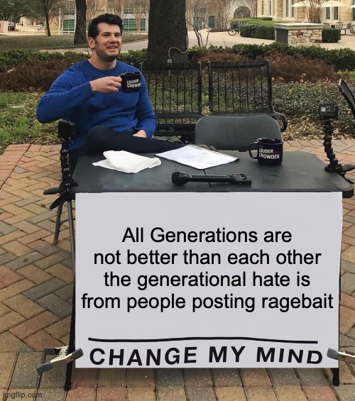 Change My Mind (tilt-corrected) | All Generations are not better than each other the generational hate is from people posting ragebait | image tagged in change my mind tilt-corrected | made w/ Imgflip meme maker