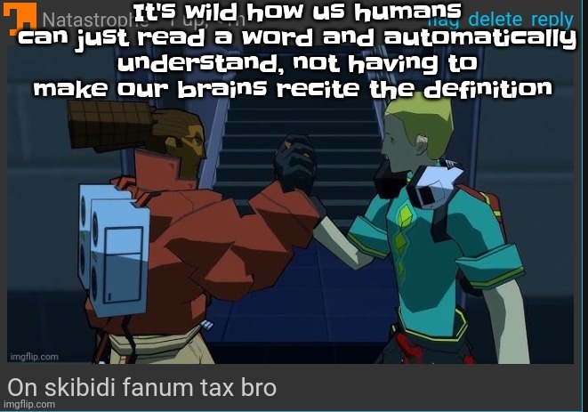 Like bro | It's wild how us humans can just read a word and automatically understand, not having to make our brains recite the definition | image tagged in on skibidi fanum tax bro | made w/ Imgflip meme maker