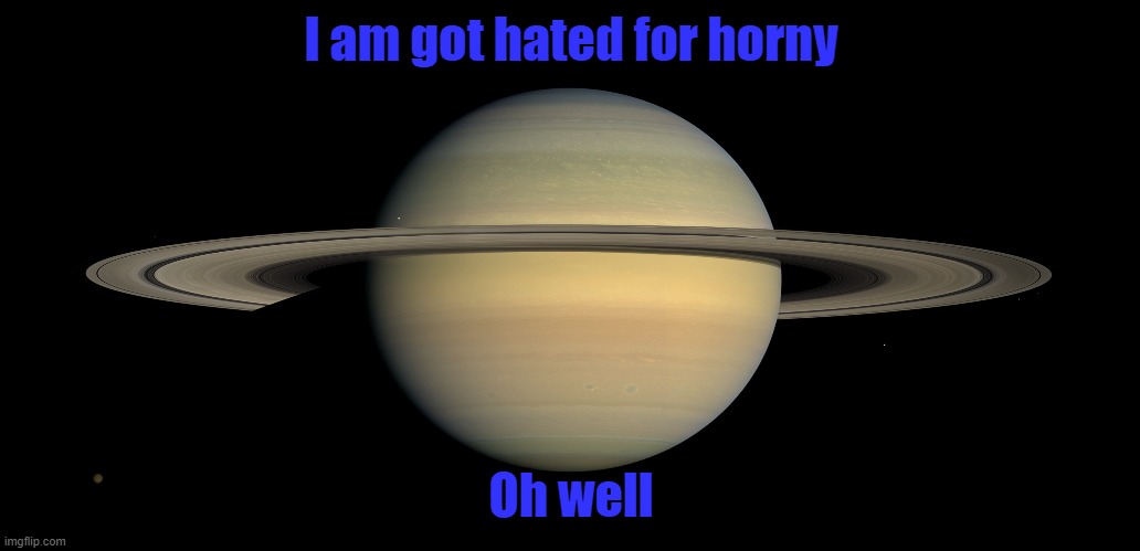 I am got hated for horny; Oh well | made w/ Imgflip meme maker